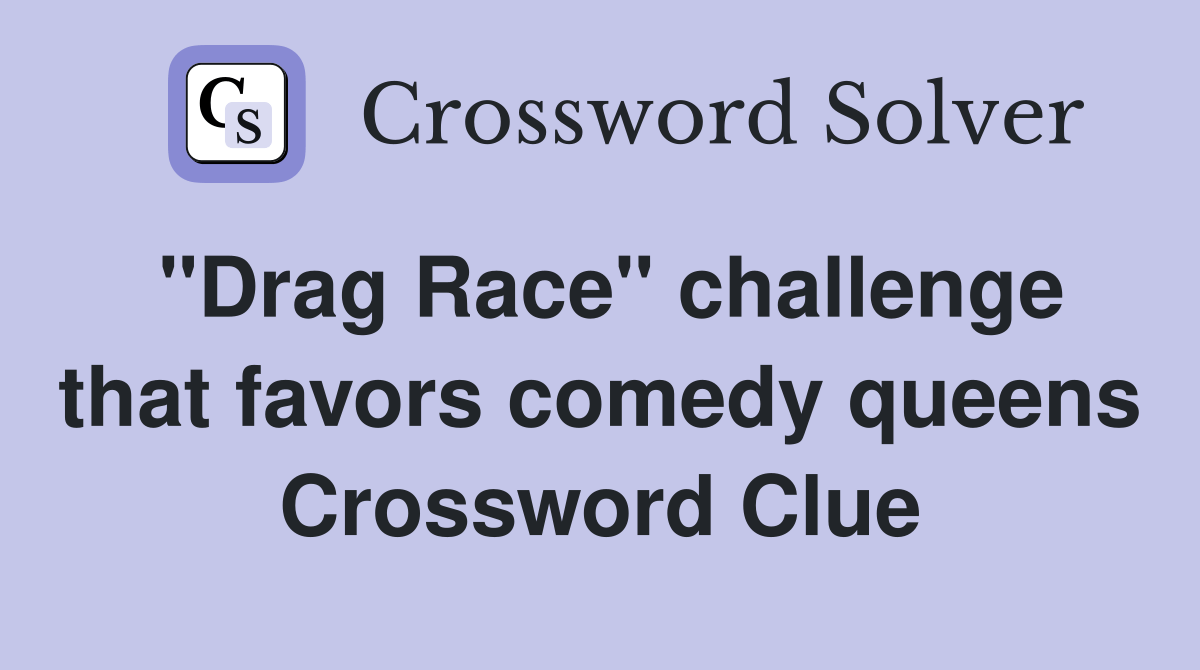 "Drag Race" challenge that favors comedy queens Crossword Clue